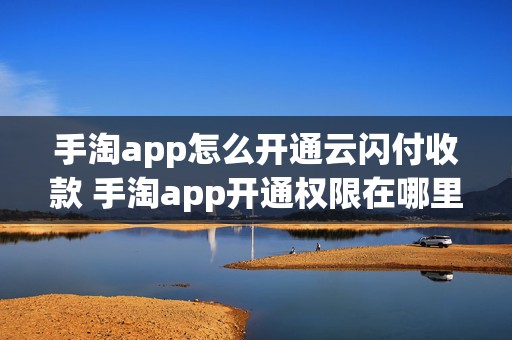 手淘app怎么开通云闪付收款 手淘app开通权限在哪里