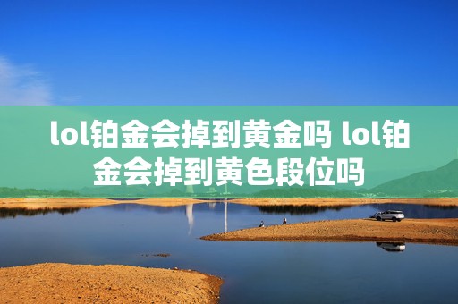 lol铂金会掉到黄金吗 lol铂金会掉到黄色段位吗