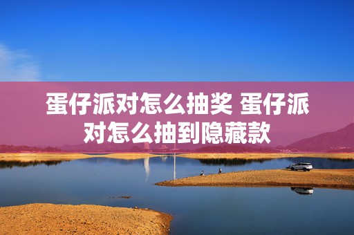 蛋仔派对怎么抽奖 蛋仔派对怎么抽到隐藏款