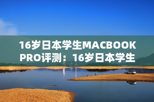 16岁日本学生MACBOOKPRO评测：16岁日本学生眼中的MacBook Pro与手游性能评测