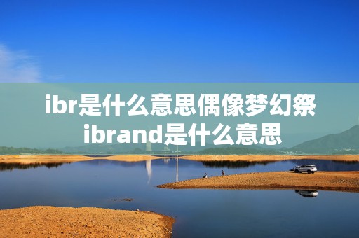 ibr是什么意思偶像梦幻祭 ibrand是什么意思