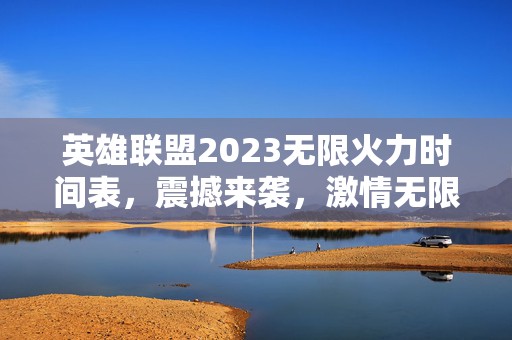 英雄联盟2023无限火力时间表，震撼来袭，激情无限