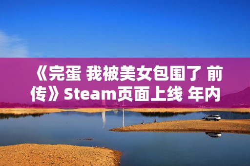 《完蛋 我被美女包围了 前传》Steam页面上线 年内发售