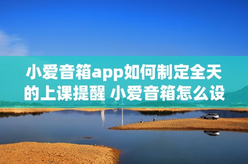 小爱音箱app如何制定全天的上课提醒 小爱音箱怎么设置课程表