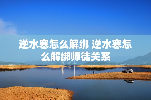 逆水寒怎么解绑 逆水寒怎么解绑师徒关系