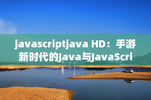 javascriptjava HD：手游新时代的Java与JavaScript结合探索