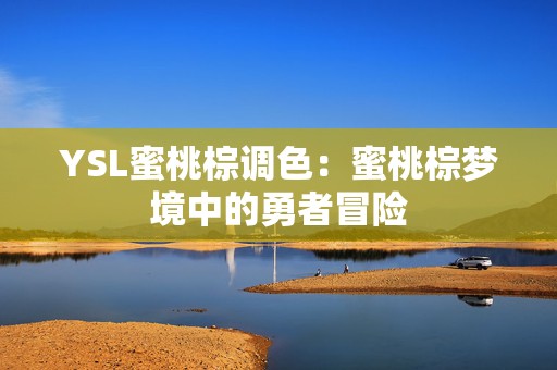 YSL蜜桃棕调色：蜜桃棕梦境中的勇者冒险