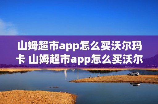 山姆超市app怎么买沃尔玛卡 山姆超市app怎么买沃尔玛卡的