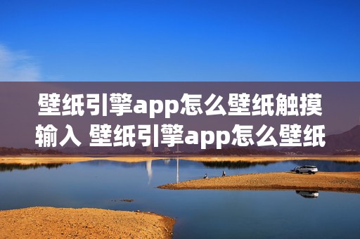 壁纸引擎app怎么壁纸触摸输入 壁纸引擎app怎么壁纸触摸输入密码