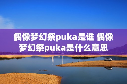 偶像梦幻祭puka是谁 偶像梦幻祭puka是什么意思