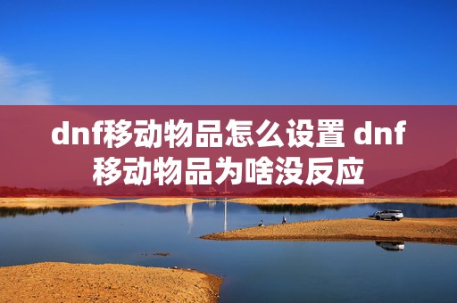 dnf移动物品怎么设置 dnf移动物品为啥没反应