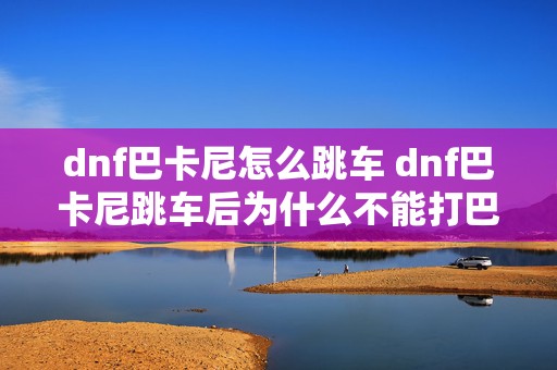 dnf巴卡尼怎么跳车 dnf巴卡尼跳车后为什么不能打巴卡尔团本