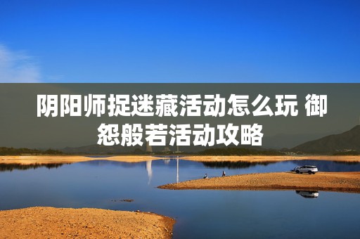 阴阳师捉迷藏活动怎么玩 御怨般若活动攻略