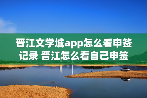 晋江文学城app怎么看申签记录 晋江怎么看自己申签