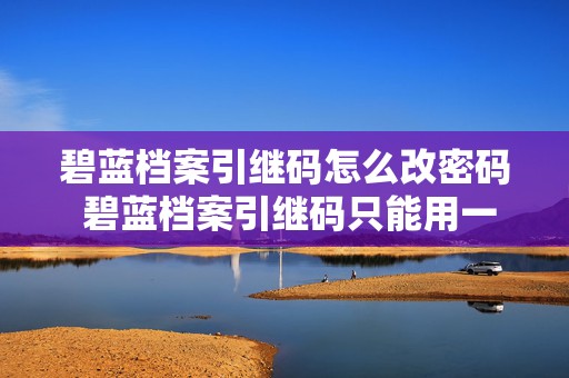 碧蓝档案引继码怎么改密码 碧蓝档案引继码只能用一次吗