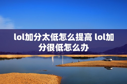 lol加分太低怎么提高 lol加分很低怎么办