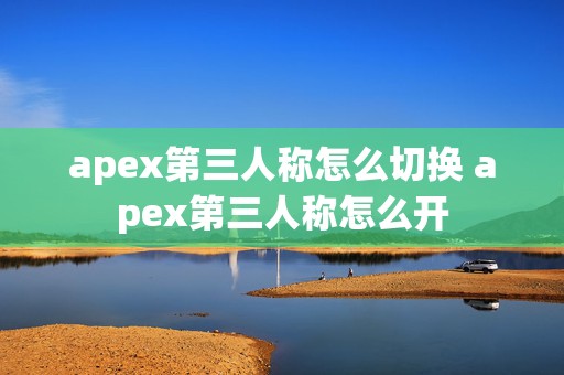 apex第三人称怎么切换 apex第三人称怎么开