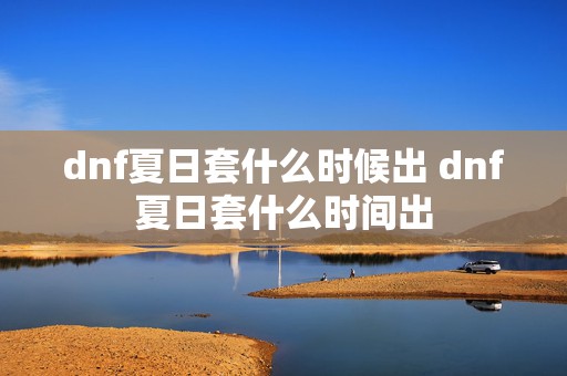 dnf夏日套什么时候出 dnf夏日套什么时间出