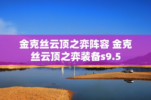 金克丝云顶之弈阵容 金克丝云顶之弈装备s9.5