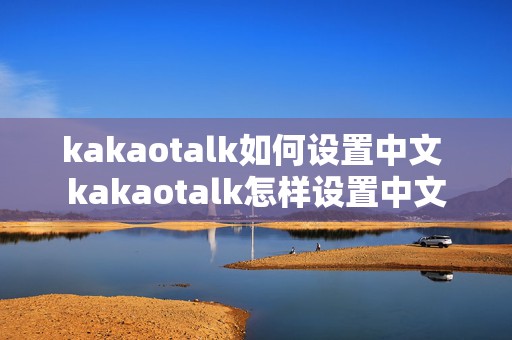 kakaotalk如何设置中文 kakaotalk怎样设置中文