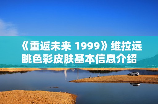 《重返未来 1999》维拉远眺色彩皮肤基本信息介绍