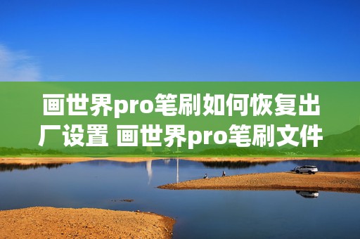 画世界pro笔刷如何恢复出厂设置 画世界pro笔刷文件