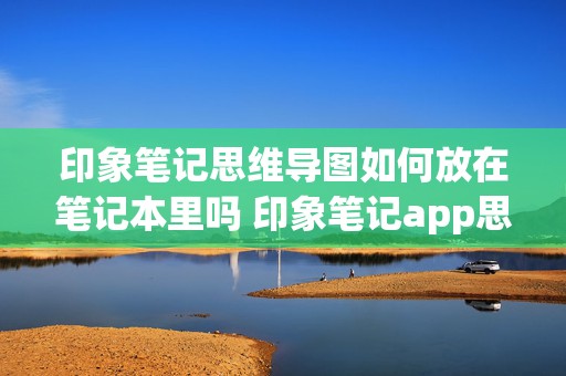 印象笔记思维导图如何放在笔记本里吗 印象笔记app思维导图功能在哪