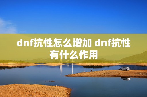 dnf抗性怎么增加 dnf抗性有什么作用