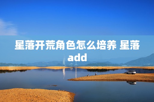 星落开荒角色怎么培养 星落add