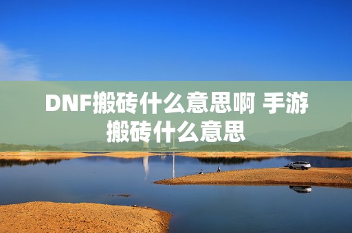 DNF搬砖什么意思啊 手游搬砖什么意思