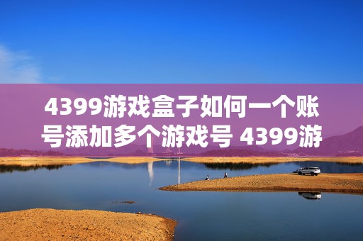 4399游戏盒子如何一个账号添加多个游戏号 4399游戏盒子如何一个账号添加多个游戏号呢