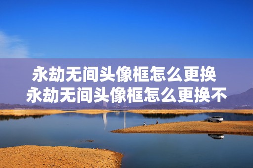 永劫无间头像框怎么更换 永劫无间头像框怎么更换不了