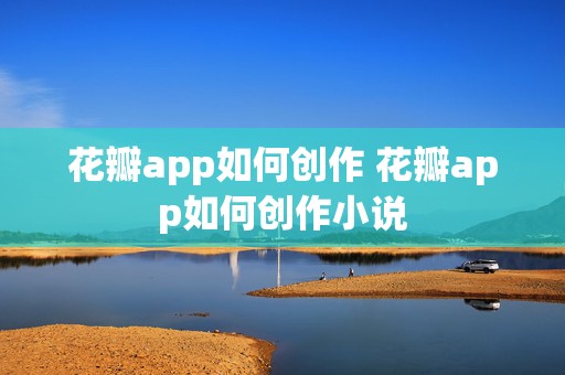 花瓣app如何创作 花瓣app如何创作小说