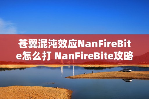 苍翼混沌效应NanFireBite怎么打 NanFireBite攻略