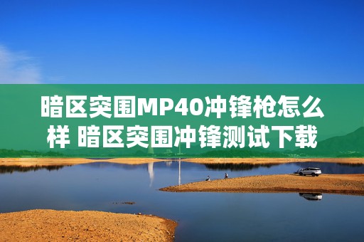 暗区突围MP40冲锋枪怎么样 暗区突围冲锋测试下载