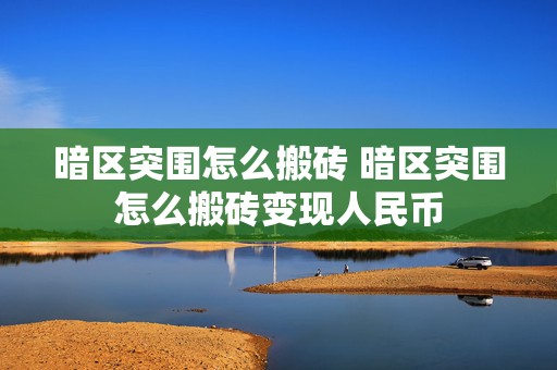 暗区突围怎么搬砖 暗区突围怎么搬砖变现人民币