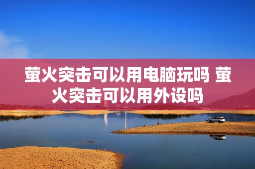 萤火突击可以用电脑玩吗 萤火突击可以用外设吗