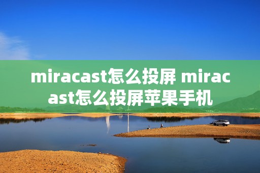 miracast怎么投屏 miracast怎么投屏苹果手机