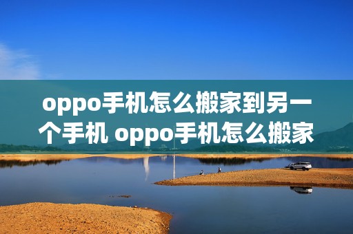 oppo手机怎么搬家到另一个手机 oppo手机怎么搬家到另一个手机上