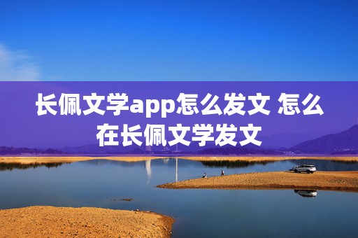 长佩文学app怎么发文 怎么在长佩文学发文