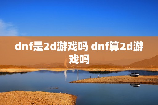 dnf是2d游戏吗 dnf算2d游戏吗