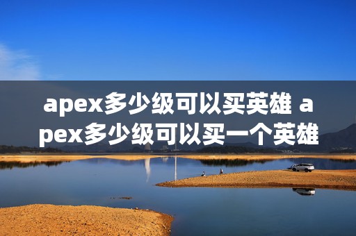 apex多少级可以买英雄 apex多少级可以买一个英雄