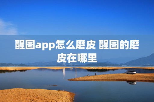 醒图app怎么磨皮 醒图的磨皮在哪里