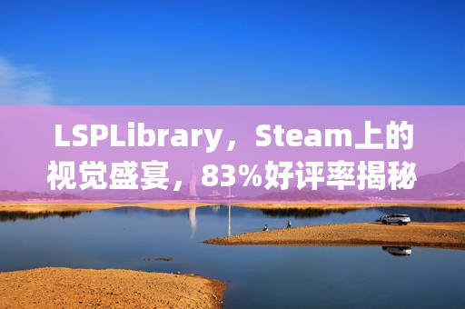 LSPLibrary，Steam上的视觉盛宴，83%好评率揭秘LSP看图新风尚！