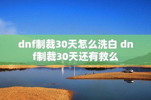 dnf制裁30天怎么洗白 dnf制裁30天还有救么