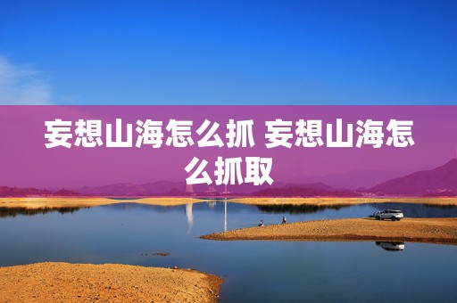 妄想山海怎么抓 妄想山海怎么抓取