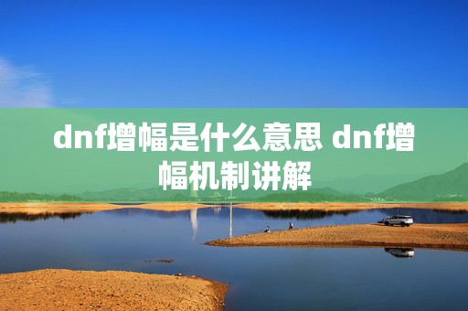 dnf增幅是什么意思 dnf增幅机制讲解