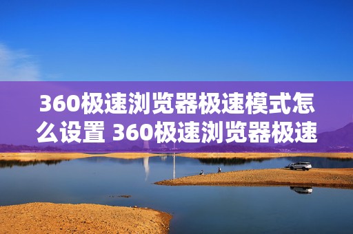 360极速浏览器极速模式怎么设置 360极速浏览器极速模式怎么设置不了