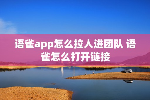 语雀app怎么拉人进团队 语雀怎么打开链接