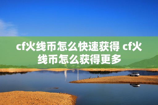 cf火线币怎么快速获得 cf火线币怎么获得更多